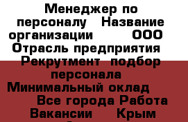 Менеджер по персоналу › Название организации ­ Btt, ООО › Отрасль предприятия ­ Рекрутмент, подбор персонала › Минимальный оклад ­ 25 000 - Все города Работа » Вакансии   . Крым,Алушта